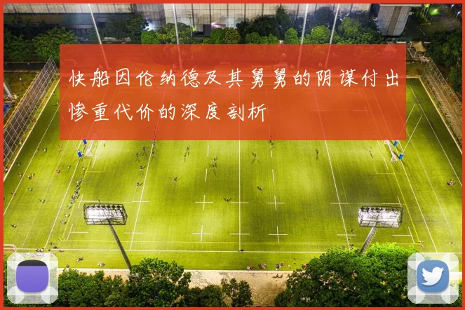 快船因伦纳德及其舅舅的阴谋付出惨重代价的深度剖析