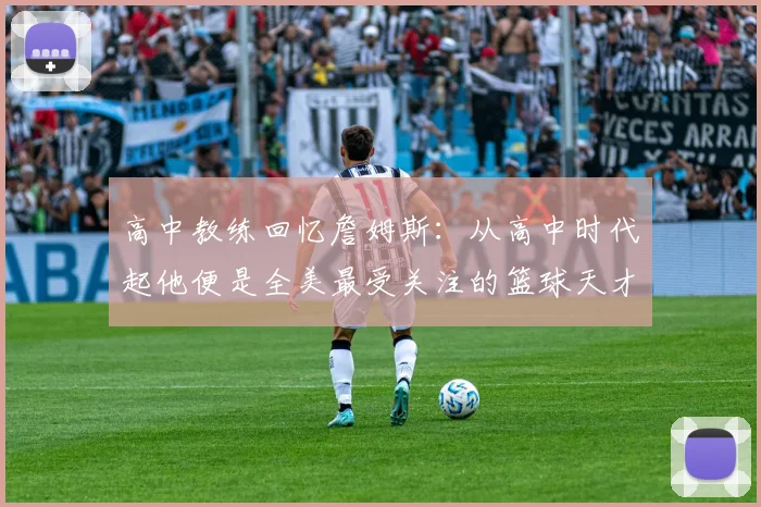 高中教练回忆詹姆斯：从高中时代起他便是全美最受关注的篮球天才