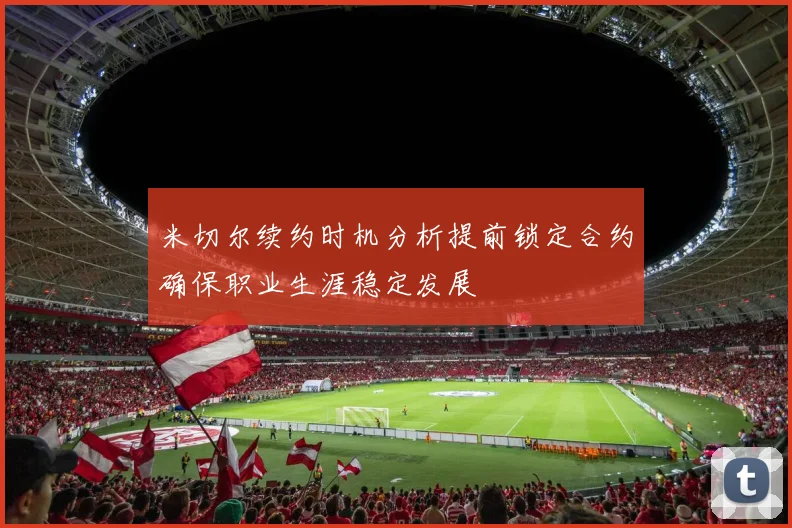 米切尔续约时机分析提前锁定合约确保职业生涯稳定发展