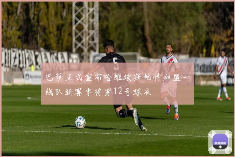 巴萨正式宣布哈维埃斯帕特加盟一线队新赛季将穿12号球衣