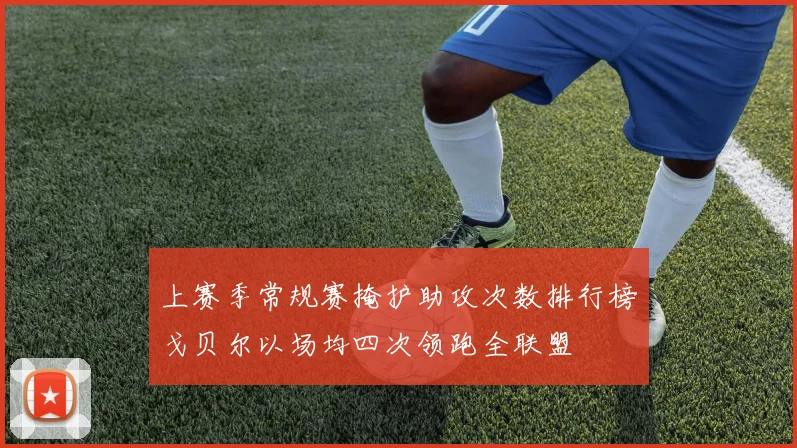 上赛季常规赛掩护助攻次数排行榜戈贝尔以场均四次领跑全联盟